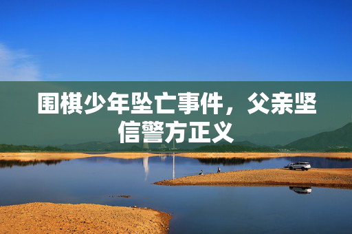 围棋少年坠亡事件，父亲坚信警方正义