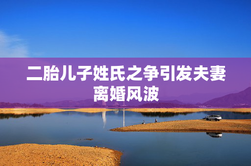 二胎儿子姓氏之争引发夫妻离婚风波
