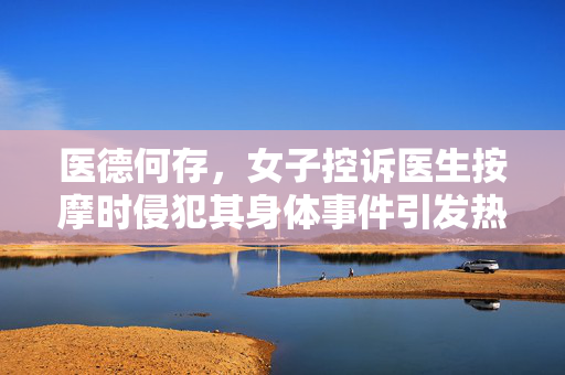 医德何存，女子控诉医生按摩时侵犯其身体事件引发热议