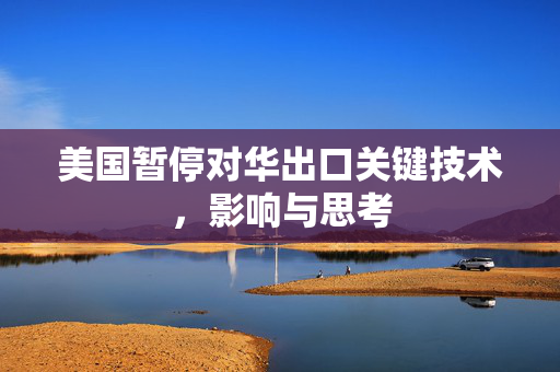 美国暂停对华出口关键技术，影响与思考