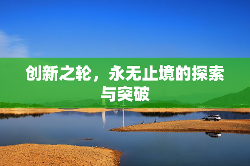 创新之轮，永无止境的探索与突破