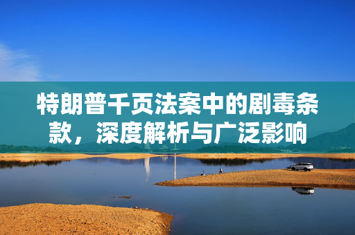 特朗普千页法案中的剧毒条款，深度解析与广泛影响