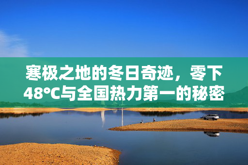 寒极之地的冬日奇迹，零下48℃与全国热力第一的秘密