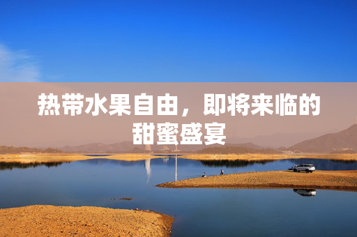 热带水果自由，即将来临的甜蜜盛宴
