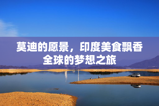 莫迪的愿景，印度美食飘香全球的梦想之旅