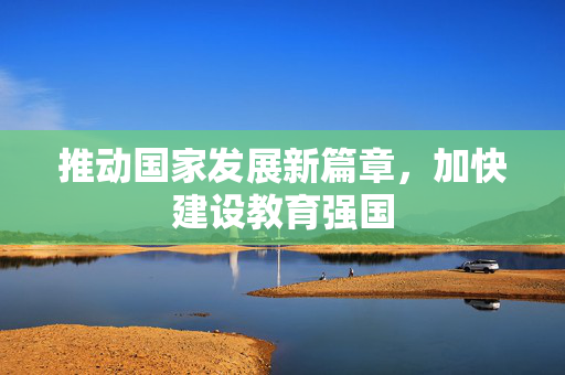 推动国家发展新篇章，加快建设教育强国