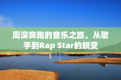 周深奔跑的音乐之旅，从歌手到Rap Star的蜕变