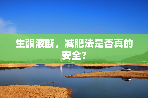 生酮液断，减肥法是否真的安全？