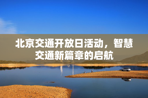 北京交通开放日活动，智慧交通新篇章的启航