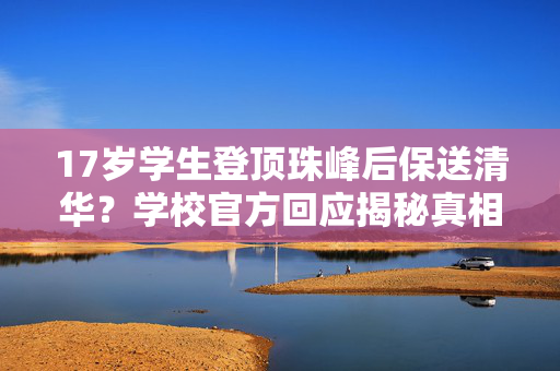 17岁学生登顶珠峰后保送清华？学校官方回应揭秘真相