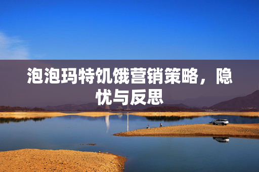 泡泡玛特饥饿营销策略，隐忧与反思