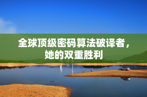 全球顶级密码算法破译者，她的双重胜利