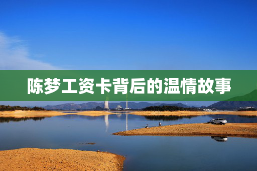 陈梦工资卡背后的温情故事