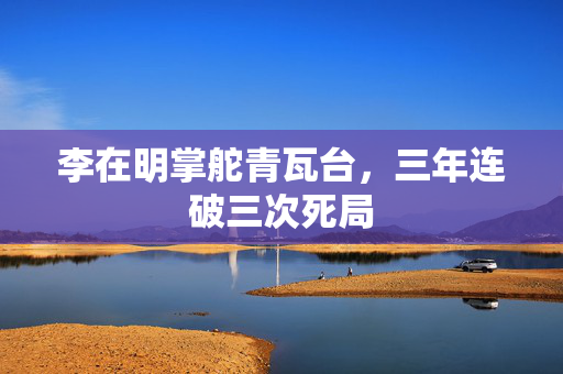 李在明掌舵青瓦台，三年连破三次死局