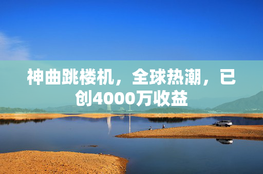 神曲跳楼机，全球热潮，已创4000万收益