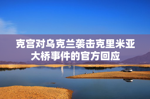 克宫对乌克兰袭击克里米亚大桥事件的官方回应