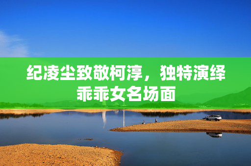 纪凌尘致敬柯淳，独特演绎乖乖女名场面
