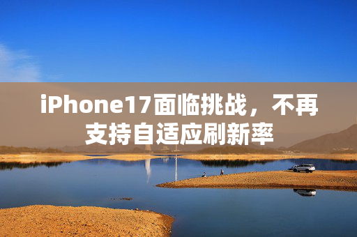 iPhone17面临挑战，不再支持自适应刷新率