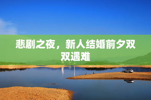 悲剧之夜，新人结婚前夕双双遇难
