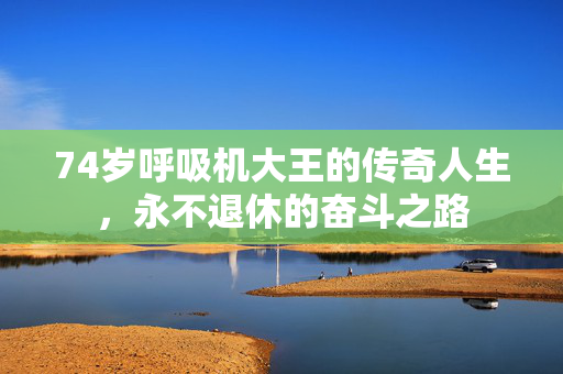 74岁呼吸机大王的传奇人生，永不退休的奋斗之路