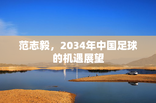 范志毅，2034年中国足球的机遇展望