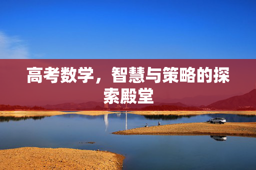高考数学，智慧与策略的探索殿堂