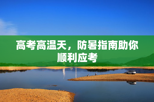 高考高温天，防暑指南助你顺利应考