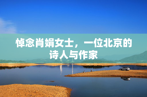 悼念肖娟女士，一位北京的诗人与作家
