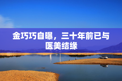 金巧巧自曝，三十年前已与医美结缘