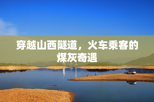 穿越山西隧道，火车乘客的煤灰奇遇