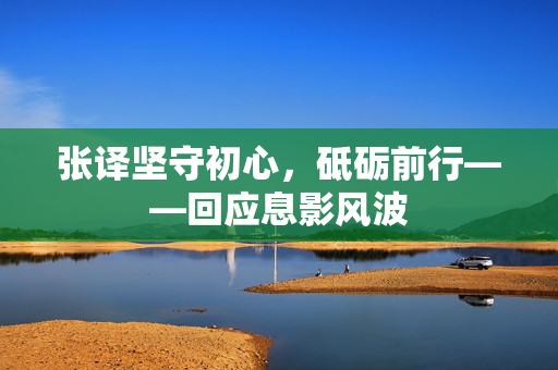 张译坚守初心，砥砺前行——回应息影风波