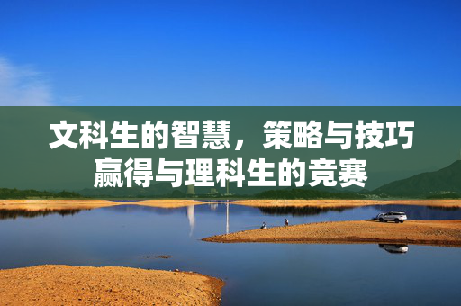文科生的智慧，策略与技巧赢得与理科生的竞赛