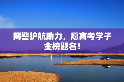 网警护航助力，愿高考学子金榜题名！