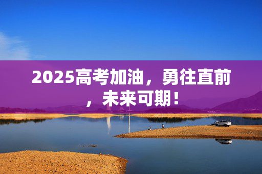 2025高考加油，勇往直前，未来可期！