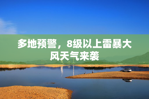 多地预警，8级以上雷暴大风天气来袭