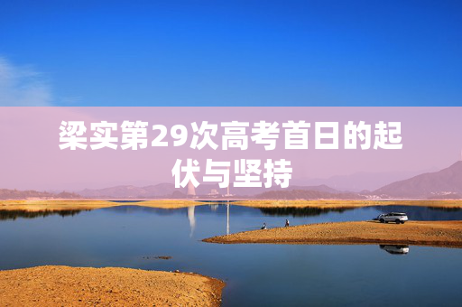 梁实第29次高考首日的起伏与坚持