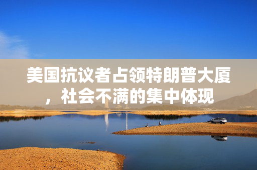 美国抗议者占领特朗普大厦，社会不满的集中体现