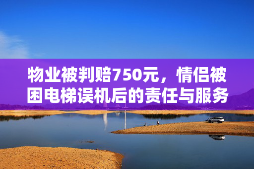 物业被判赔750元，情侣被困电梯误机后的责任与服务反思