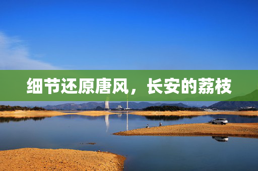 细节还原唐风，长安的荔枝