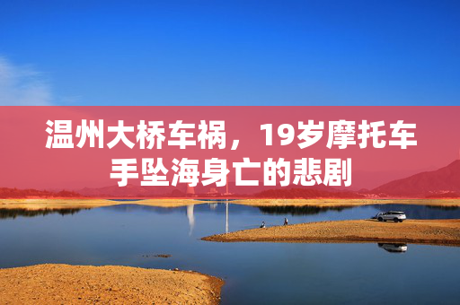 温州大桥车祸，19岁摩托车手坠海身亡的悲剧