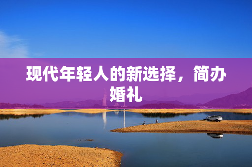 现代年轻人的新选择，简办婚礼