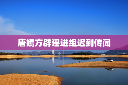 唐嫣方辟谣进组迟到传闻