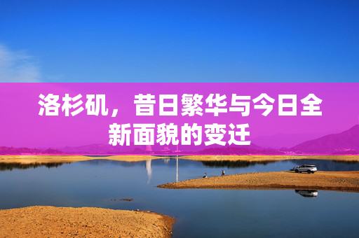 洛杉矶，昔日繁华与今日全新面貌的变迁