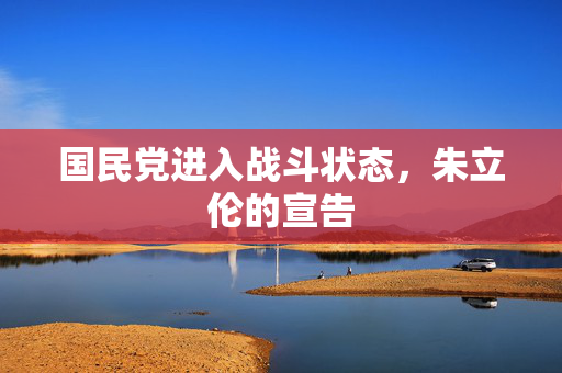 国民党进入战斗状态，朱立伦的宣告