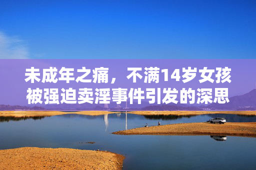 未成年之痛，不满14岁女孩被强迫卖淫事件引发的深思