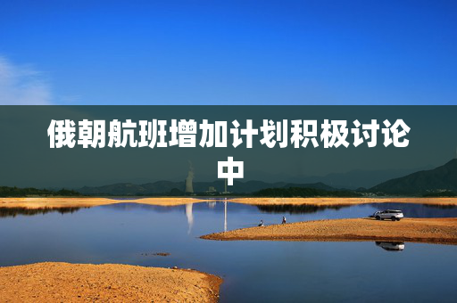 俄朝航班增加计划积极讨论中