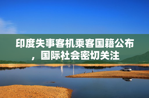 印度失事客机乘客国籍公布，国际社会密切关注