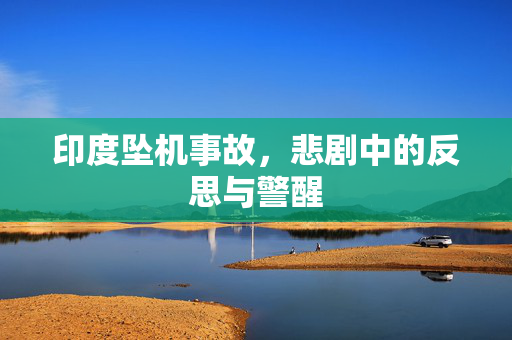 印度坠机事故，悲剧中的反思与警醒
