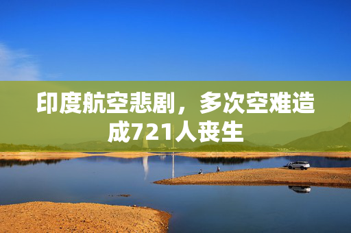 印度航空悲剧，多次空难造成721人丧生