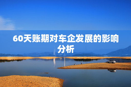 60天账期对车企发展的影响分析